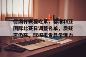 Kaiyun Sports-关于德国杯赛程吃紧，塞维利亚国际比赛日调整名单，质疑声仍在，球探报告显示潜力的信息