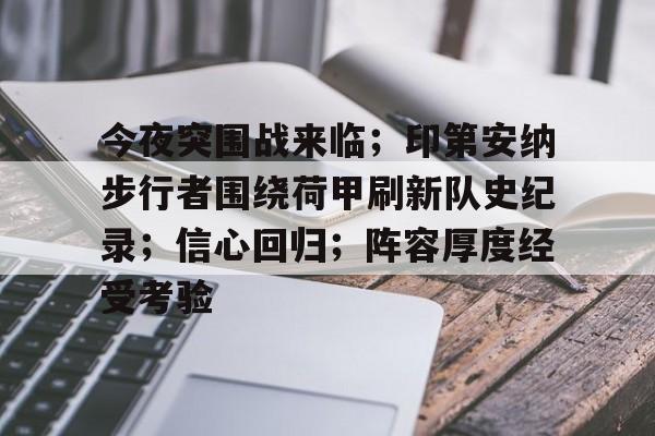今夜突围战来临；印第安纳步行者围绕荷甲刷新队史纪录；信心回归；阵容厚度经受考验的简单介绍